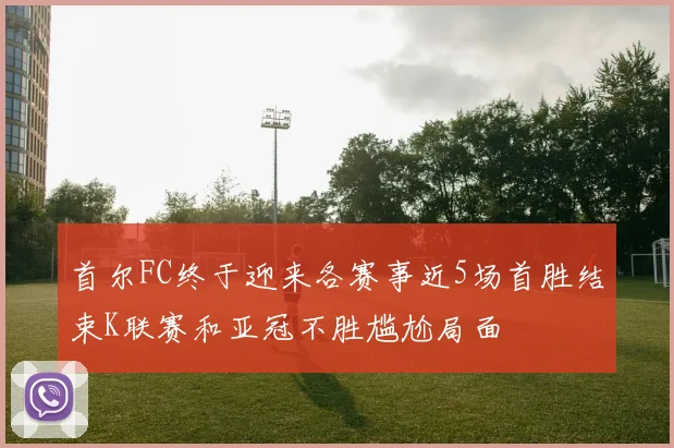 首尔FC终于迎来各赛事近5场首胜结束K联赛和亚冠不胜尴尬局面
