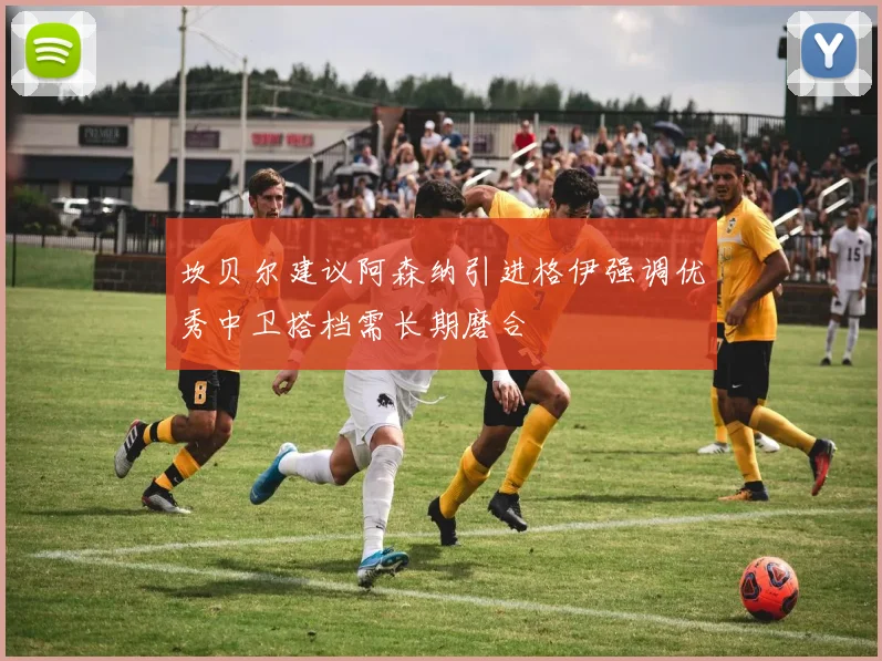 坎贝尔建议阿森纳引进格伊强调优秀中卫搭档需长期磨合