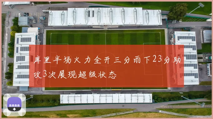 库里半场火力全开三分雨下23分助攻3次展现超级状态