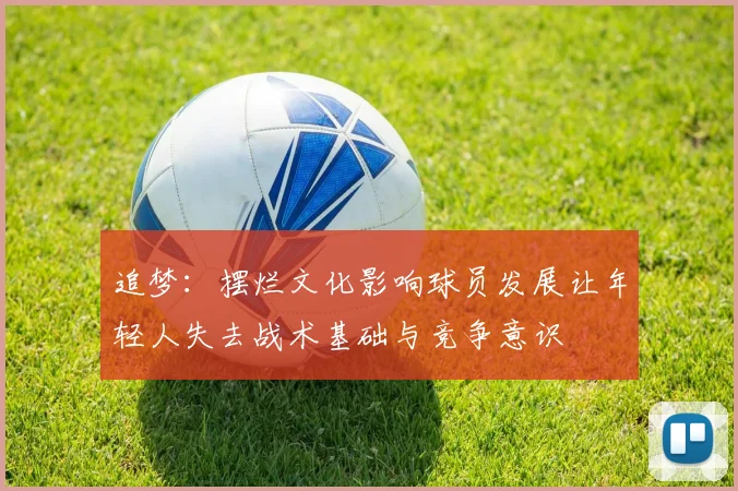 追梦：摆烂文化影响球员发展让年轻人失去战术基础与竞争意识