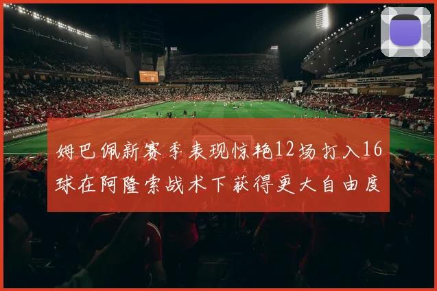 姆巴佩新赛季表现惊艳12场打入16球在阿隆索战术下获得更大自由度