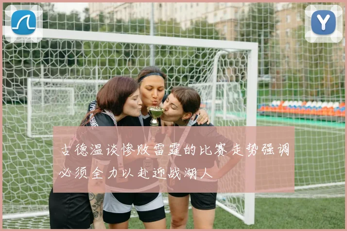 古德温谈惨败雷霆的比赛走势强调必须全力以赴迎战湖人