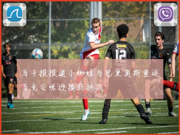 马卡报报道小蜘蛛与巴里奥斯重返马竞合练迎接新挑战