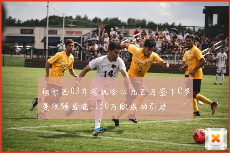 切尔西03年有机会以几百万签下C罗曼联随后花1150万欧成功引进