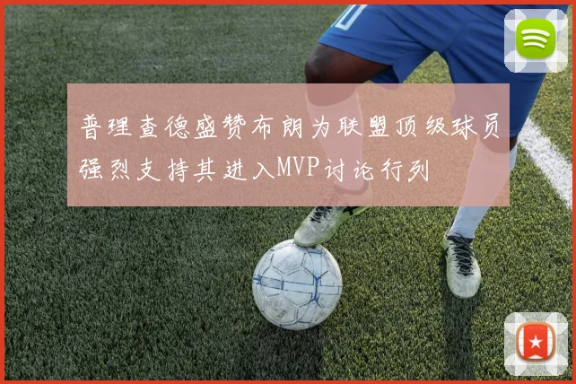 普理查德盛赞布朗为联盟顶级球员强烈支持其进入MVP讨论行列