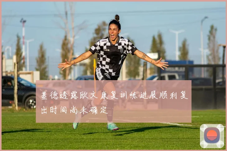 基德透露欧文康复训练进展顺利复出时间尚未确定
