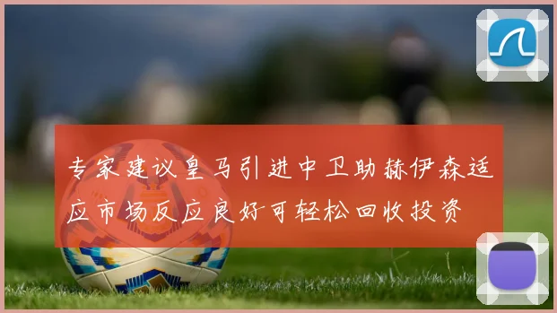 专家建议皇马引进中卫助赫伊森适应市场反应良好可轻松回收投资