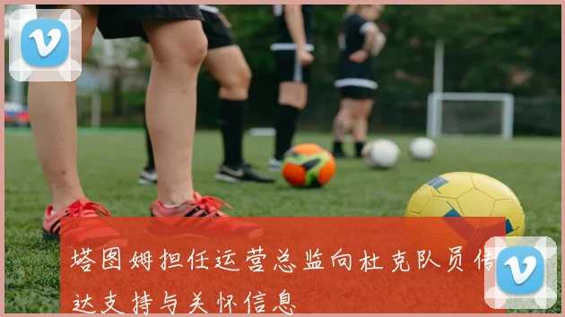 塔图姆担任运营总监向杜克队员传达支持与关怀信息