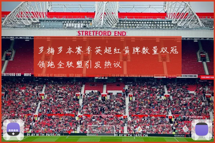 罗梅罗本赛季英超红黄牌数量双冠领跑全联盟引发热议