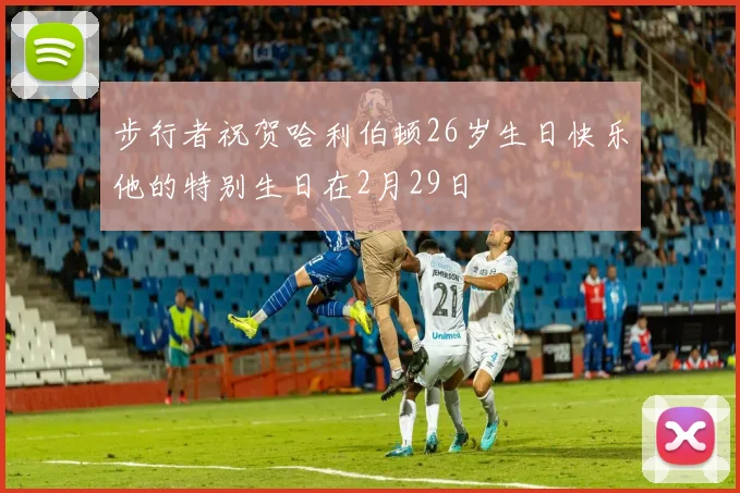 步行者祝贺哈利伯顿26岁生日快乐他的特别生日在2月29日