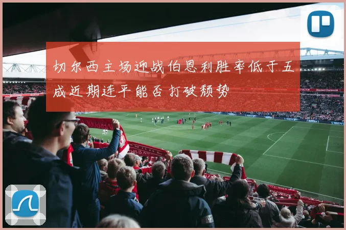 切尔西主场迎战伯恩利胜率低于五成近期连平能否打破颓势