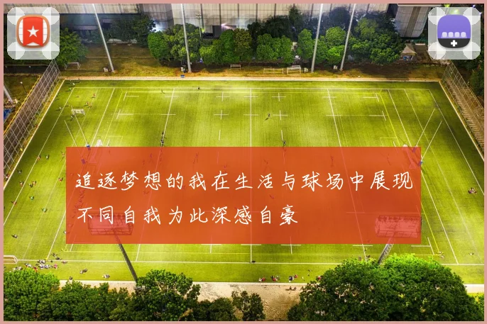 追逐梦想的我在生活与球场中展现不同自我为此深感自豪