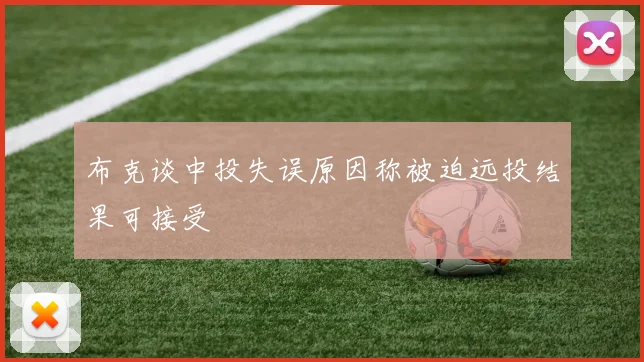 布克谈中投失误原因称被迫远投结果可接受