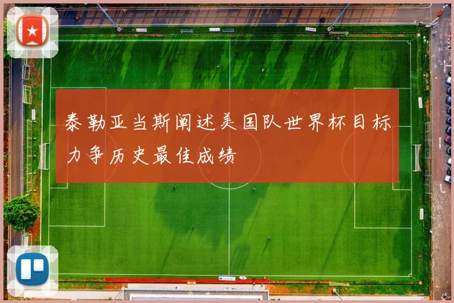 泰勒亚当斯阐述美国队世界杯目标力争历史最佳成绩