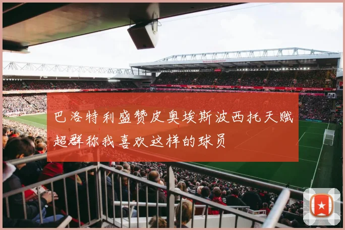巴洛特利盛赞皮奥埃斯波西托天赋超群称我喜欢这样的球员